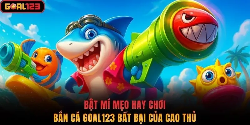 Bật mí mẹo hay chơi bắn cá Goal123 bất bại của cao thủ