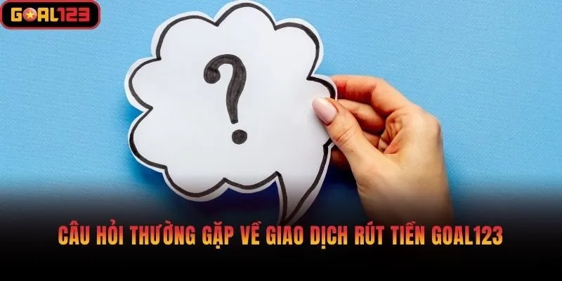 Câu hỏi thường gặp về giao dịch rút tiền Goal123