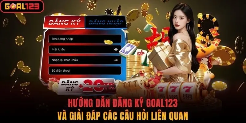 Hướng Dẫn Đăng Ký Goal123 Và Giải Đáp Các Câu Hỏi Liên Quan