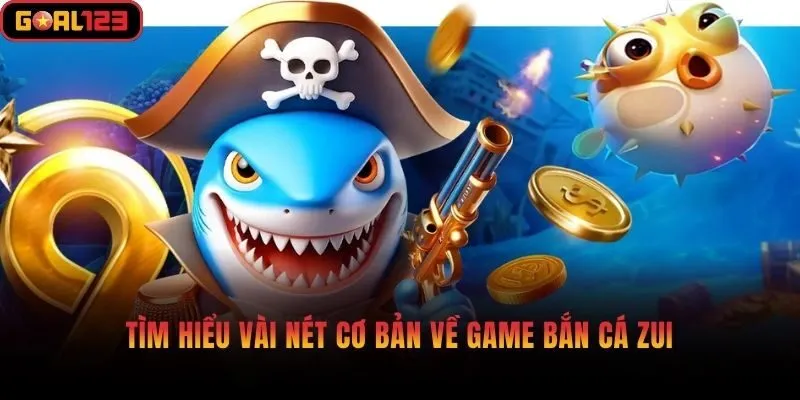 Tìm hiểu vài nét cơ bản về game bắn cá zui